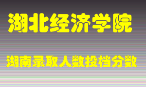 湖北经济学院在湖南历年招生计划录取人数投档分数