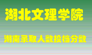 湖北文理学院在湖南历年招生计划录取人数投档分数