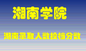 湘南学院在湖南历年招生计划录取人数投档分数