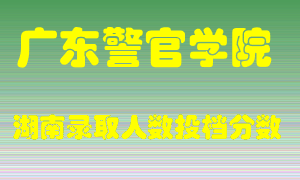 广东警官学院在湖南历年招生计划录取人数投档分数