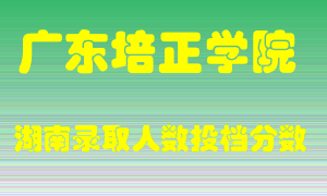 广东培正学院在湖南历年招生计划录取人数投档分数