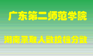 广东第二师范学院在湖南历年招生计划录取人数投档分数