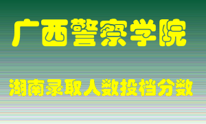 广西警察学院在湖南历年招生计划录取人数投档分数