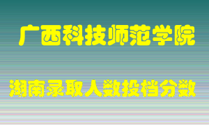 广西科技师范学院在湖南历年招生计划录取人数投档分数