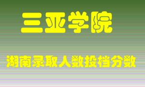 三亚学院在湖南历年招生计划录取人数投档分数