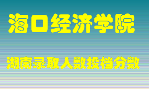 海口经济学院在湖南历年招生计划录取人数投档分数