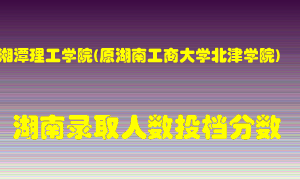 湘潭理工学院在湖南历年招生计划录取人数投档分数