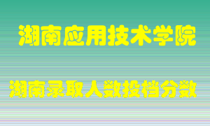 湖南应用技术学院在湖南历年招生计划录取人数投档分数