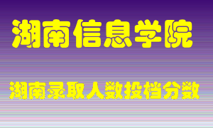 湖南信息学院在湖南历年招生计划录取人数投档分数