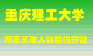 重庆理工大学在湖南历年招生计划录取人数投档分数