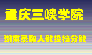 重庆三峡学院在湖南历年招生计划录取人数投档分数