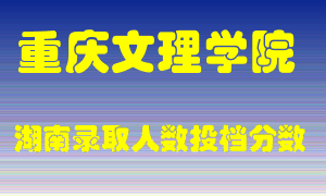 重庆文理学院在湖南历年招生计划录取人数投档分数