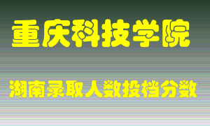 重庆科技学院在湖南历年招生计划录取人数投档分数