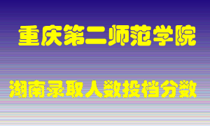 重庆第二师范学院在湖南历年招生计划录取人数投档分数