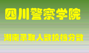 四川警察学院在湖南历年招生计划录取人数投档分数