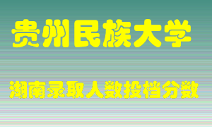 贵州民族大学在湖南历年招生计划录取人数投档分数