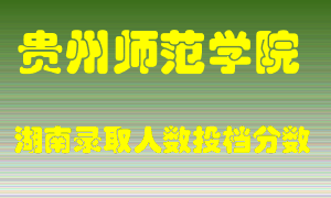 贵州师范学院在湖南历年招生计划录取人数投档分数