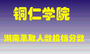 铜仁学院在湖南历年招生计划录取人数投档分数