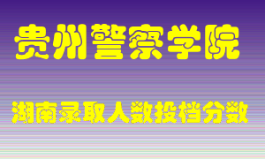 贵州警察学院在湖南历年招生计划录取人数投档分数