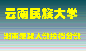 云南民族大学在湖南历年招生计划录取人数投档分数