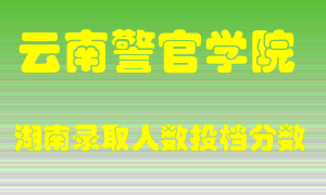 云南警官学院在湖南历年招生计划录取人数投档分数