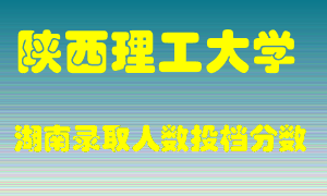 陕西理工大学在湖南历年招生计划录取人数投档分数