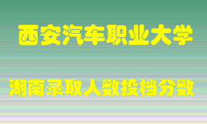 西安汽车职业大学在湖南历年招生计划录取人数投档分数