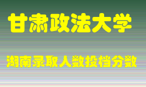 甘肃政法大学在湖南历年招生计划录取人数投档分数