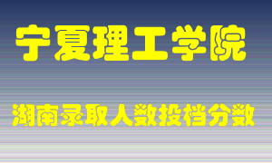 宁夏理工学院在湖南历年招生计划录取人数投档分数