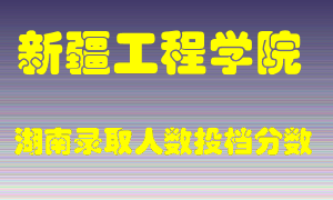 新疆工程学院在湖南历年招生计划录取人数投档分数