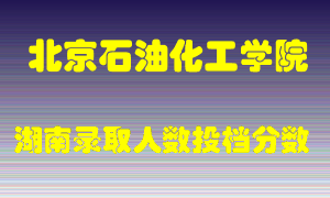 北京石油化工学院在湖南历年招生计划录取人数投档分数