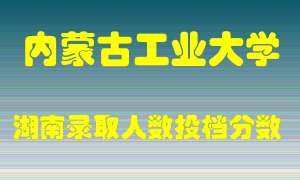 内蒙古工业大学在湖南历年招生计划录取人数投档分数