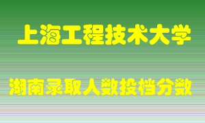 上海工程技术大学在湖南历年招生计划录取人数投档分数