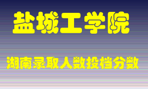 盐城工学院在湖南历年招生计划录取人数投档分数