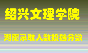 绍兴文理学院在湖南历年招生计划录取人数投档分数