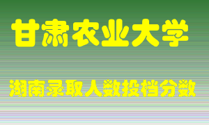 甘肃农业大学在湖南历年招生计划录取人数投档分数