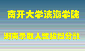 南开大学滨海学院在湖南历年招生计划录取人数投档分数