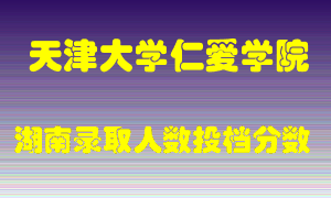 天津大学仁爱学院在湖南历年招生计划录取人数投档分数