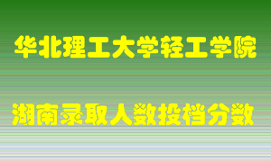 华北理工大学轻工学院在湖南历年招生计划录取人数投档分数