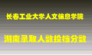 长春工业大学人文信息学院在湖南历年招生计划录取人数投档分数