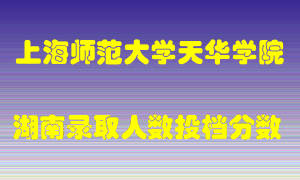 上海师范大学天华学院在湖南历年招生计划录取人数投档分数