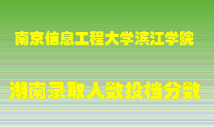 南京信息工程大学滨江学院在湖南历年招生计划录取人数投档分数