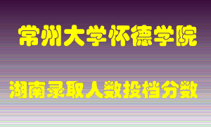 常州大学怀德学院在湖南历年招生计划录取人数投档分数