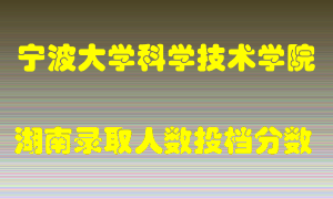 宁波大学科学技术学院在湖南历年招生计划录取人数投档分数