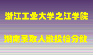 浙江工业大学之江学院在湖南历年招生计划录取人数投档分数
