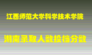 江西师范大学科学技术学院在湖南历年招生计划录取人数投档分数