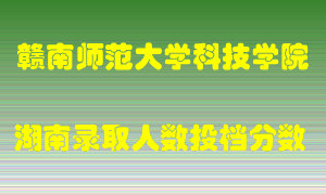 赣南师范大学科技学院在湖南历年招生计划录取人数投档分数