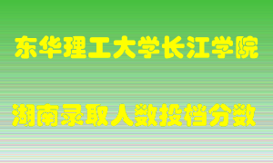 东华理工大学长江学院在湖南历年招生计划录取人数投档分数