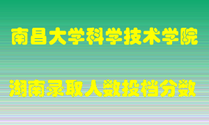 南昌大学科学技术学院在湖南历年招生计划录取人数投档分数