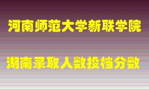 河南师范大学新联学院在湖南历年招生计划录取人数投档分数